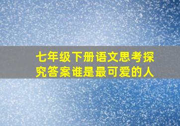 七年级下册语文思考探究答案谁是最可爱的人