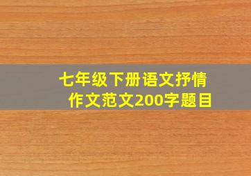 七年级下册语文抒情作文范文200字题目