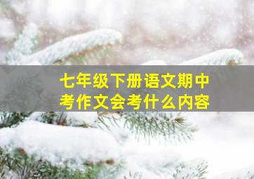 七年级下册语文期中考作文会考什么内容