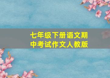 七年级下册语文期中考试作文人教版