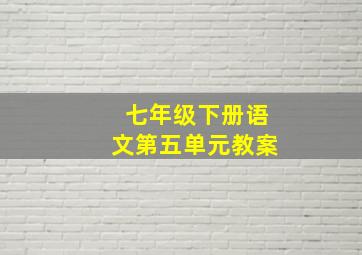 七年级下册语文第五单元教案