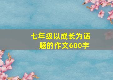 七年级以成长为话题的作文600字