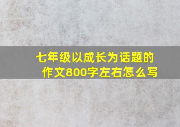 七年级以成长为话题的作文800字左右怎么写