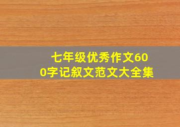 七年级优秀作文600字记叙文范文大全集