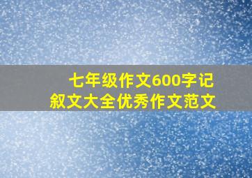 七年级作文600字记叙文大全优秀作文范文