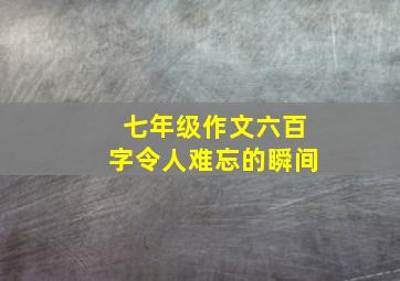 七年级作文六百字令人难忘的瞬间