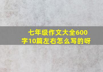 七年级作文大全600字10篇左右怎么写的呀