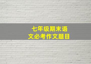 七年级期末语文必考作文题目