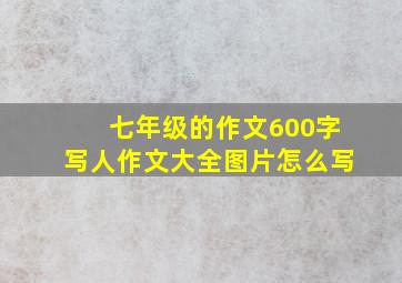 七年级的作文600字写人作文大全图片怎么写