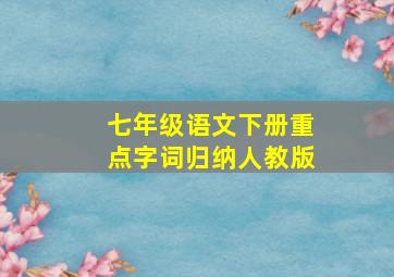 七年级语文下册重点字词归纳人教版