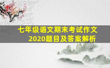 七年级语文期末考试作文2020题目及答案解析