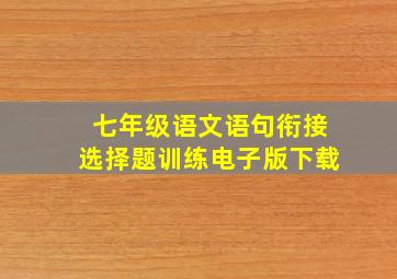 七年级语文语句衔接选择题训练电子版下载