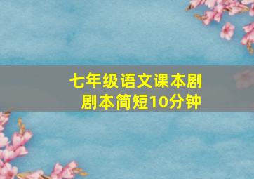 七年级语文课本剧剧本简短10分钟