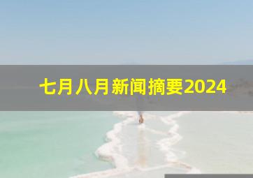 七月八月新闻摘要2024