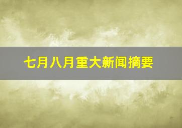 七月八月重大新闻摘要