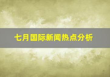 七月国际新闻热点分析