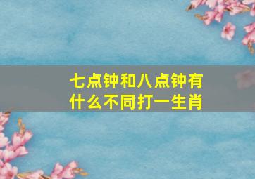 七点钟和八点钟有什么不同打一生肖