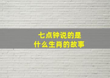 七点钟说的是什么生肖的故事