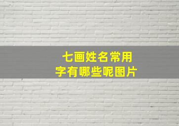 七画姓名常用字有哪些呢图片