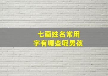 七画姓名常用字有哪些呢男孩