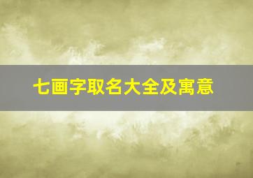 七画字取名大全及寓意