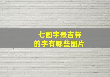 七画字最吉祥的字有哪些图片