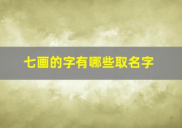 七画的字有哪些取名字