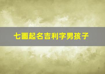 七画起名吉利字男孩子