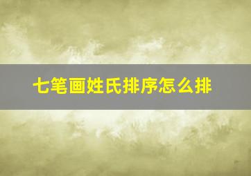 七笔画姓氏排序怎么排