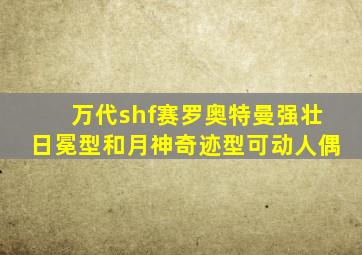 万代shf赛罗奥特曼强壮日冕型和月神奇迹型可动人偶