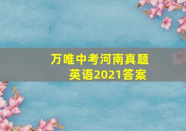 万唯中考河南真题英语2021答案