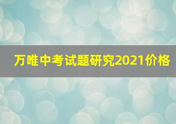 万唯中考试题研究2021价格