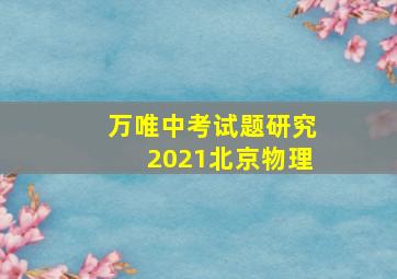 万唯中考试题研究2021北京物理