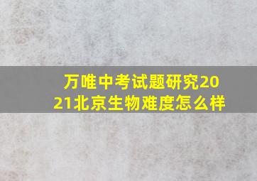 万唯中考试题研究2021北京生物难度怎么样