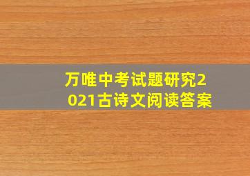 万唯中考试题研究2021古诗文阅读答案