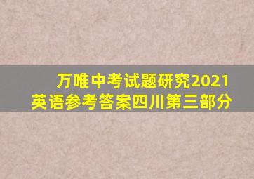 万唯中考试题研究2021英语参考答案四川第三部分