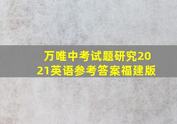 万唯中考试题研究2021英语参考答案福建版