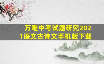 万唯中考试题研究2021语文古诗文手机版下载