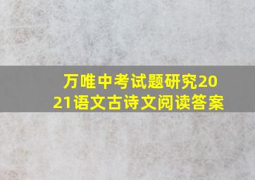 万唯中考试题研究2021语文古诗文阅读答案