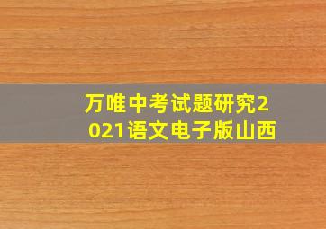 万唯中考试题研究2021语文电子版山西