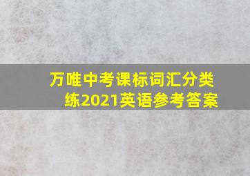 万唯中考课标词汇分类练2021英语参考答案