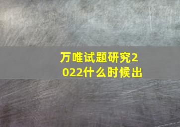 万唯试题研究2022什么时候出