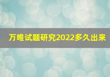 万唯试题研究2022多久出来