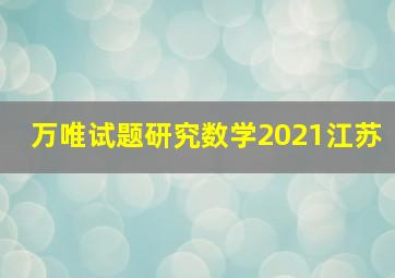 万唯试题研究数学2021江苏