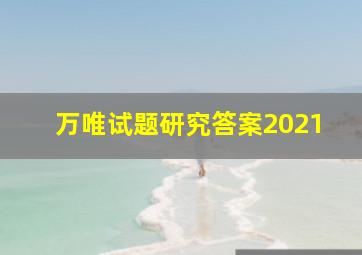 万唯试题研究答案2021