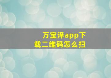 万宝泽app下载二维码怎么扫