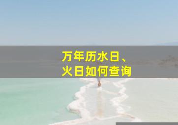 万年历水日、火日如何查询