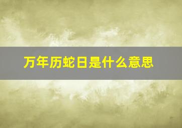 万年历蛇日是什么意思