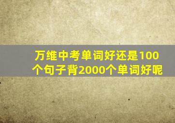 万维中考单词好还是100个句子背2000个单词好呢