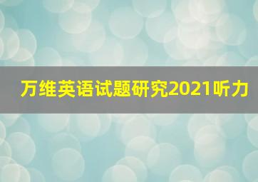 万维英语试题研究2021听力